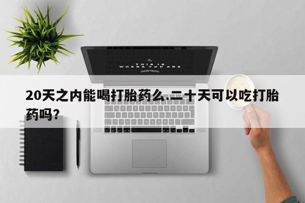 米非司酮片哪里有买20天之内能喝打胎药么.二十天可以吃打胎药吗？