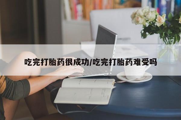 米非司酮片哪里有买吃完打胎药很成功/吃完打胎药难受吗