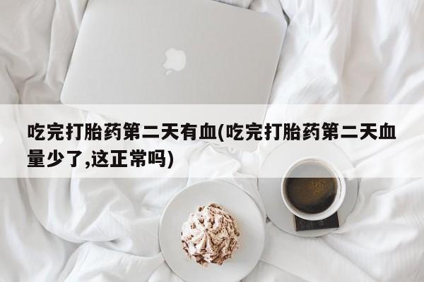 米非司酮片哪里有买吃完打胎药第二天有血(吃完打胎药第二天血量少了,这正常吗)