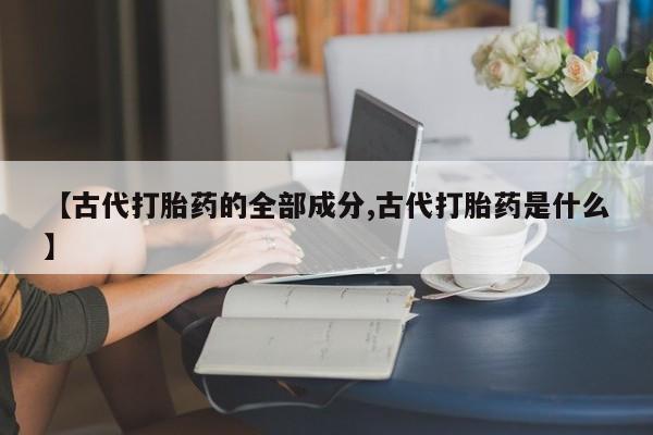 米非司酮片哪里有买【古代打胎药的全部成分,古代打胎药是什么】