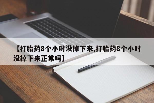 米非司酮片哪里有买【打胎药8个小时没掉下来,打胎药8个小时没掉下来正常吗】
