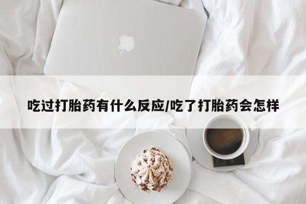 米非司酮片哪里有买吃过打胎药有什么反应/吃了打胎药会怎样