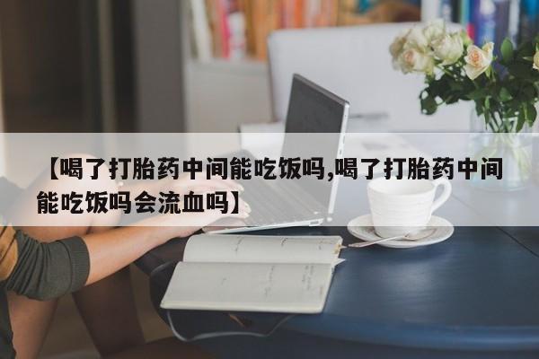 米非司酮片哪里有买【喝了打胎药中间能吃饭吗,喝了打胎药中间能吃饭吗会流血吗】