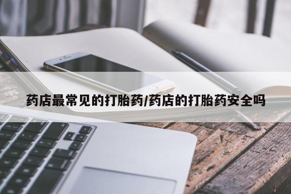 米非司酮片哪里有买药店最常见的打胎药/药店的打胎药安全吗