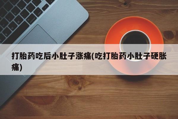 米非司酮片哪里有买打胎药吃后小肚子涨痛(吃打胎药小肚子硬胀痛)