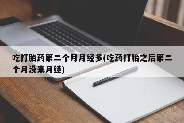 米非司酮片哪里有买吃打胎药第二个月月经多(吃药打胎之后第二个月没来月经)