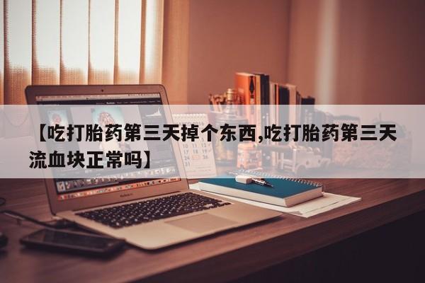 米非司酮片哪里有买【吃打胎药第三天掉个东西,吃打胎药第三天流血块正常吗】