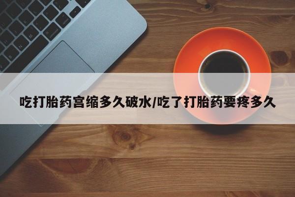 米非司酮片哪里有买吃打胎药宫缩多久破水/吃了打胎药要疼多久