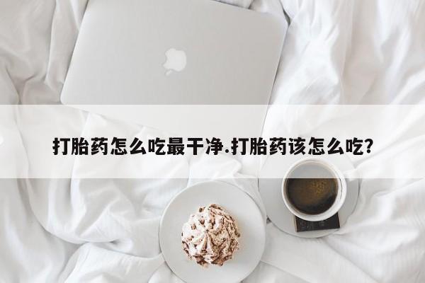 米非司酮片哪里有买打胎药怎么吃最干净.打胎药该怎么吃？