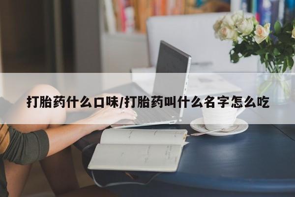 米非司酮片哪里有买打胎药什么口味/打胎药叫什么名字怎么吃