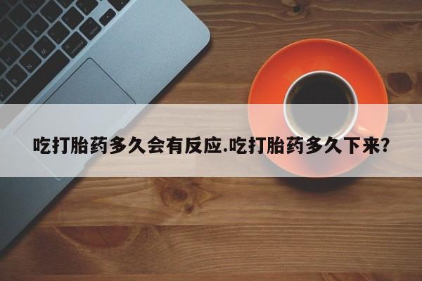 米非司酮片哪里有买吃打胎药多久会有反应.吃打胎药多久下来？
