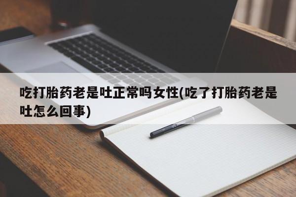 米非司酮片哪里有买吃打胎药老是吐正常吗女性(吃了打胎药老是吐怎么回事)