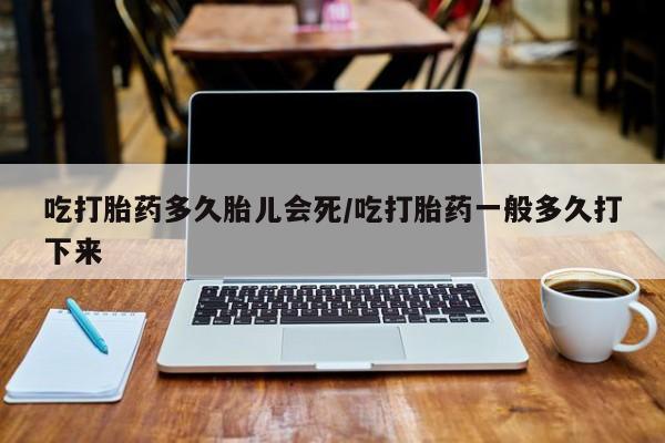 米非司酮片哪里有买吃打胎药多久胎儿会死/吃打胎药一般多久打下来