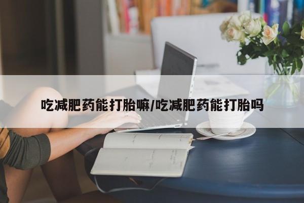 米非司酮片哪里有买吃减肥药能打胎嘛/吃减肥药能打胎吗