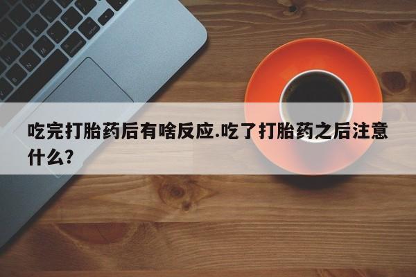 米非司酮片哪里有买吃完打胎药后有啥反应.吃了打胎药之后注意什么？