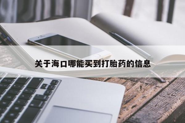 米非司酮片哪里有买关于海口哪能买到打胎药的信息