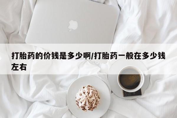 米非司酮片哪里有买打胎药的价钱是多少啊/打胎药一般在多少钱左右