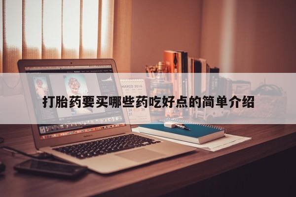 米非司酮片哪里有买打胎药要买哪些药吃好点的简单介绍