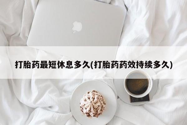 米非司酮片哪里有买打胎药最短休息多久(打胎药药效持续多久)