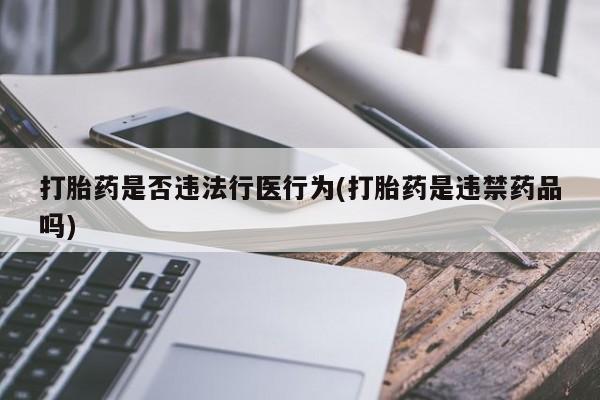 米非司酮片哪里有买打胎药是否违法行医行为(打胎药是违禁药品吗)