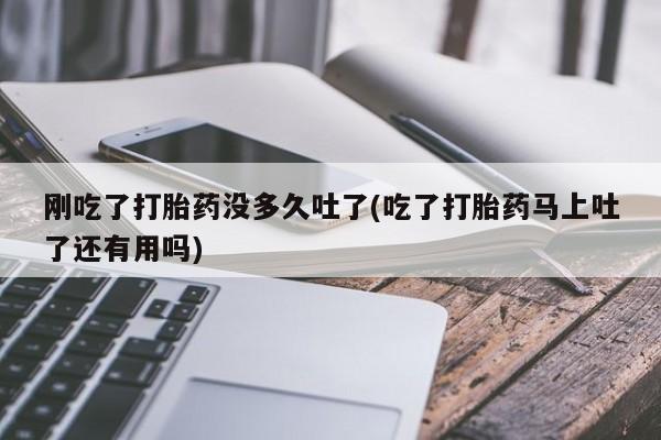 米非司酮片哪里有买刚吃了打胎药没多久吐了(吃了打胎药马上吐了还有用吗)
