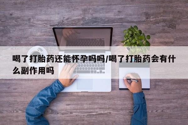米非司酮片哪里有买喝了打胎药还能怀孕吗吗/喝了打胎药会有什么副作用吗