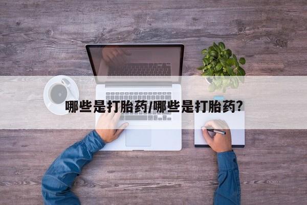 米非司酮片哪里有买哪些是打胎药/哪些是打胎药?