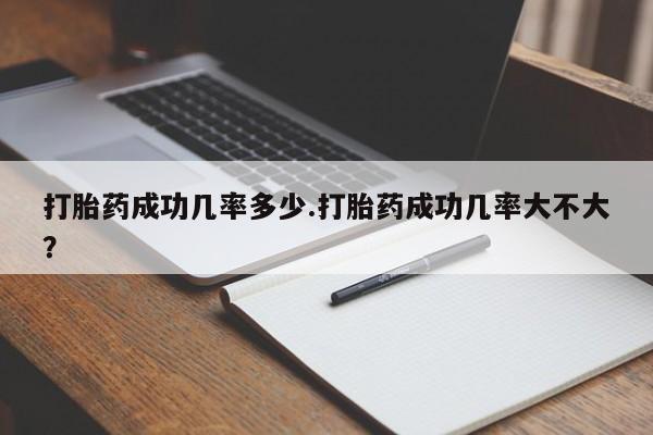 米非司酮片哪里有买打胎药成功几率多少.打胎药成功几率大不大？