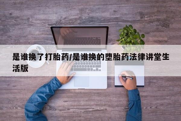 米非司酮片哪里有买是谁换了打胎药/是谁换的堕胎药法律讲堂生活版