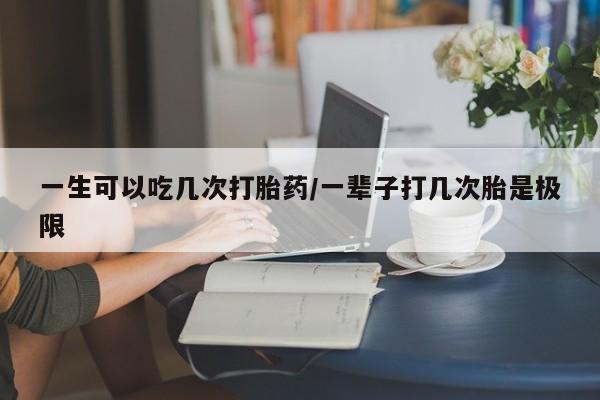 米非司酮片哪里有买一生可以吃几次打胎药/一辈子打几次胎是极限