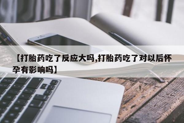 米非司酮片哪里有买【打胎药吃了反应大吗,打胎药吃了对以后怀孕有影响吗】