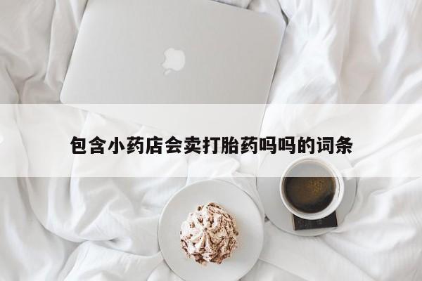 米非司酮片哪里有买包含小药店会卖打胎药吗吗的词条