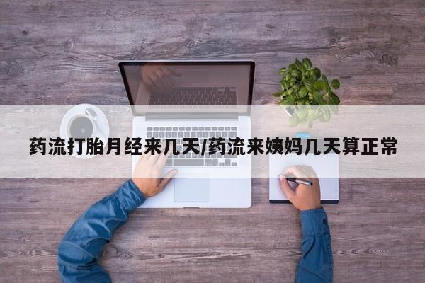 米非司酮片哪里有买药流打胎月经来几天/药流来姨妈几天算正常