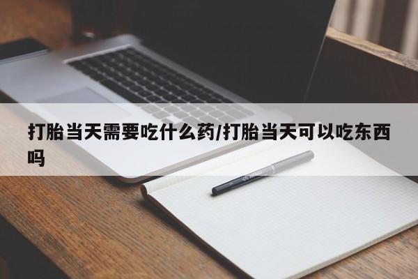 米非司酮片哪里有买打胎当天需要吃什么药/打胎当天可以吃东西吗