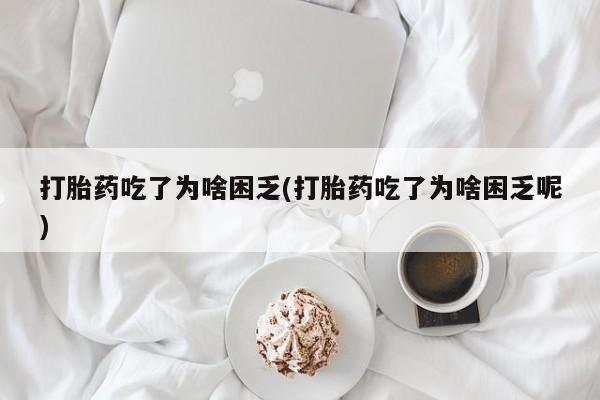 米非司酮片哪里有买打胎药吃了为啥困乏(打胎药吃了为啥困乏呢)