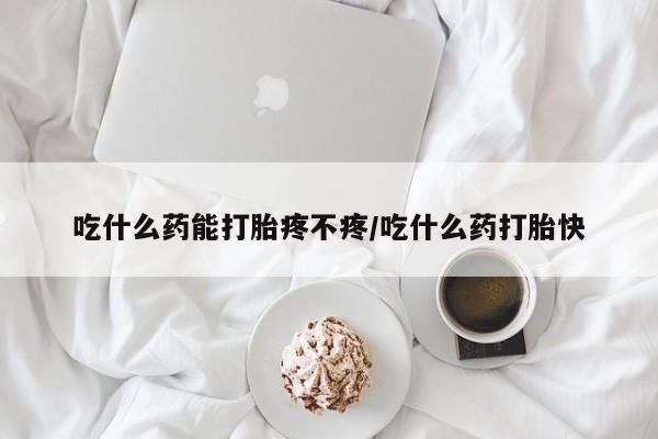 米非司酮片哪里有买吃什么药能打胎疼不疼/吃什么药打胎快