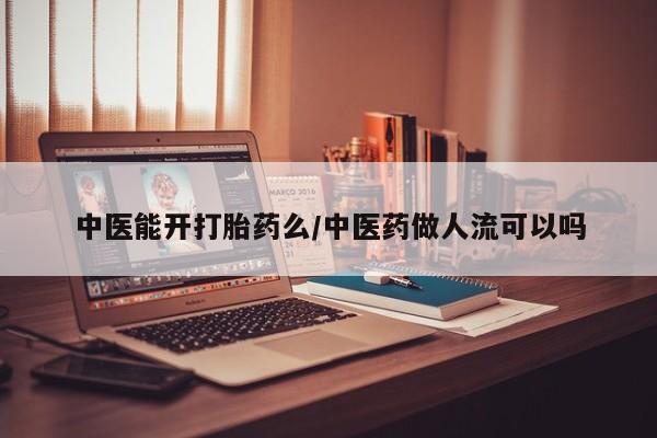 米非司酮片哪里有买中医能开打胎药么/中医药做人流可以吗