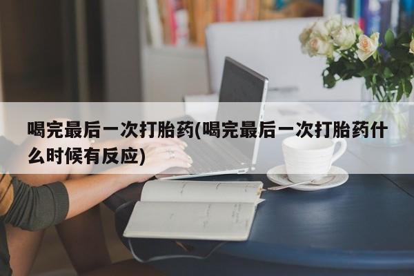 米非司酮片哪里有买喝完最后一次打胎药(喝完最后一次打胎药什么时候有反应)