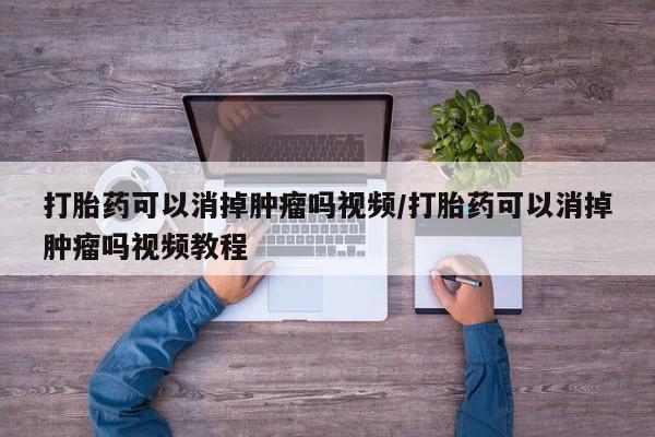 米非司酮片哪里有买打胎药可以消掉肿瘤吗视频/打胎药可以消掉肿瘤吗视频教程