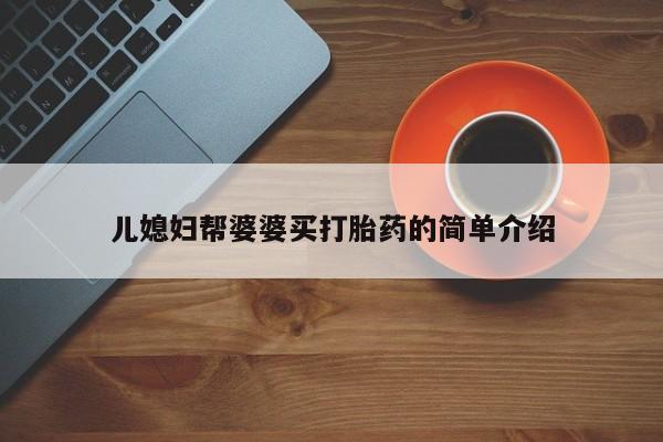 米非司酮片哪里有买儿媳妇帮婆婆买打胎药的简单介绍