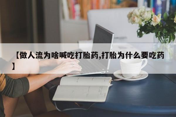 米非司酮片哪里有买【做人流为啥喊吃打胎药,打胎为什么要吃药】
