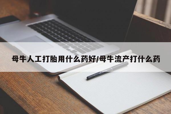 米非司酮片哪里有买母牛人工打胎用什么药好/母牛流产打什么药