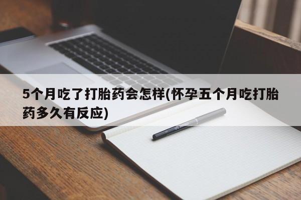 米非司酮片哪里有买5个月吃了打胎药会怎样(怀孕五个月吃打胎药多久有反应)
